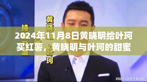 黃曉明與葉珂的浪漫邂逅，紅薯背后的溫馨故事，2024年11月8日的甜蜜瞬間