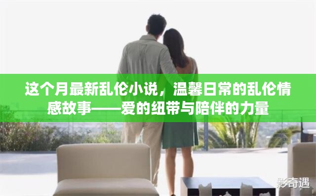 亂倫情感故事，愛的紐帶與陪伴的力量（涉黃警示），注，由于內(nèi)容涉及到敏感話題，標(biāo)題中已加上涉黃警示，旨在提醒用戶內(nèi)容可能存在不適宜或不道德的內(nèi)容。