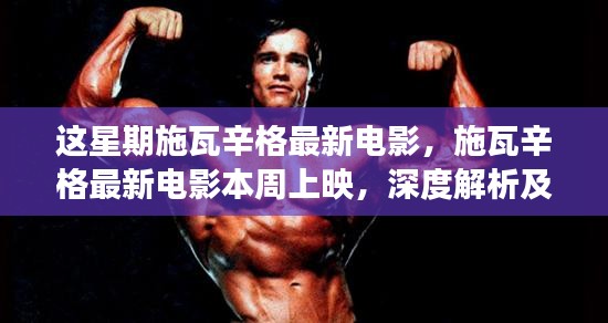 施瓦辛格最新電影本周上映，深度解析與爭議觀點(diǎn)熱議！