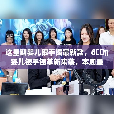 本周嬰兒銀手鐲革新科技款，領(lǐng)略科技與生活的完美融合風(fēng)潮