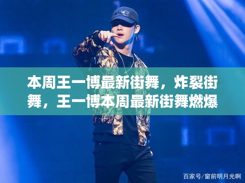王一博炸裂街舞燃爆全網(wǎng)，本周最新表演引爆話題！