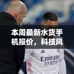 獨家解析，本周最新水貨手機報價與體驗，科技風潮再掀波瀾