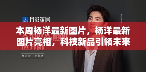 楊洋最新圖片亮相，科技新品引領未來潮流，革新生活體驗新篇章