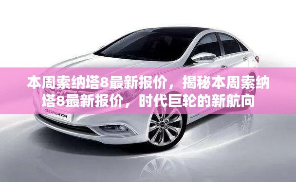 揭秘本周索納塔8最新報價，時代巨輪引領(lǐng)新航向