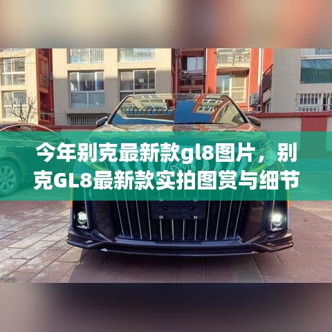 別克GL8最新款實(shí)拍圖賞、細(xì)節(jié)解析與車型展示