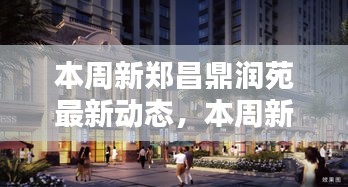 新鄭昌鼎潤苑本周最新動態(tài)，揭曉未來生活新篇章的序幕