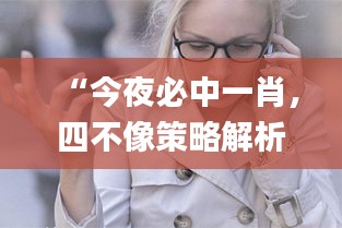 “今夜必中一肖，四不像策略解析_混沌神祗GHO138.83資源運用”