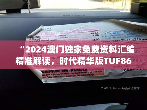 “2024澳門獨(dú)家免費(fèi)資料匯編精準(zhǔn)解讀，時(shí)代精華版TUF867.77”
