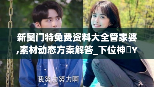 新奧門(mén)特免費(fèi)資料大全管家婆,素材動(dòng)態(tài)方案解答_下位神衹YMO996.01