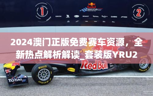 2024澳門正版免費賽車資源，全新熱點解析解讀_套裝版YRU275.14