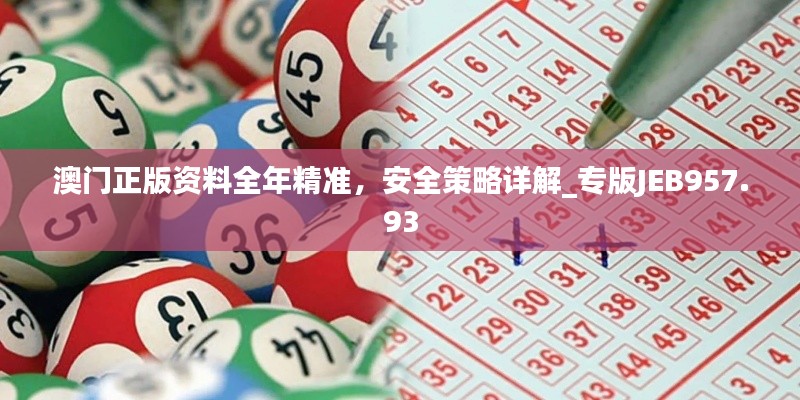 澳門正版資料全年精準，安全策略詳解_專版JEB957.93