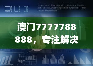 澳門(mén)7777788888，專(zhuān)注解決企業(yè)難題_HML766.16企業(yè)版