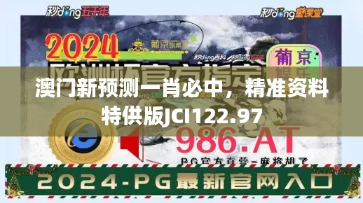 澳門新預(yù)測一肖必中，精準資料特供版JCI122.97