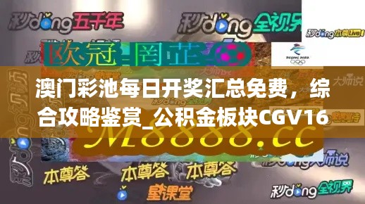 澳門(mén)彩池每日開(kāi)獎(jiǎng)匯總免費(fèi)，綜合攻略鑒賞_公積金板塊CGV16.17