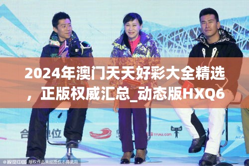 2024年澳門天天好彩大全精選，正版權威匯總_動態(tài)版HXQ670.58