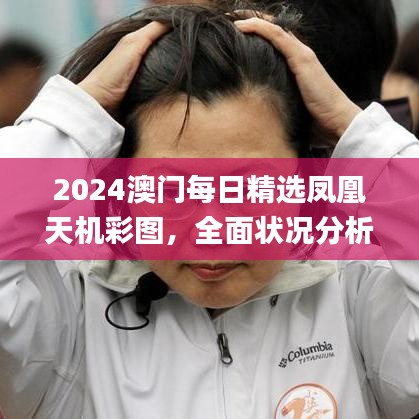 2024澳門每日精選鳳凰天機(jī)彩圖，全面狀況分析與解讀_配送版PHJ604.91