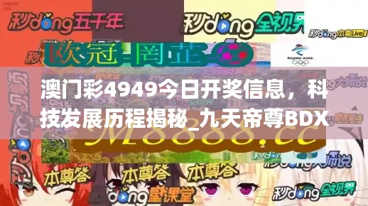 澳門彩4949今日開獎(jiǎng)信息，科技發(fā)展歷程揭秘_九天帝尊B(yǎng)DX951.08