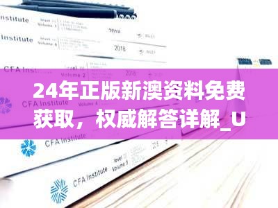 24年正版新澳資料免費獲取，權威解答詳解_UJA385.56精選版