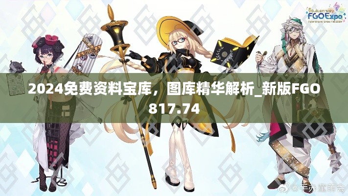 2024免費(fèi)資料寶庫(kù)，圖庫(kù)精華解析_新版FGO817.74