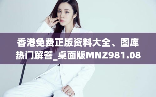 香港免費正版資料大全、圖庫熱門解答_桌面版MNZ981.08版