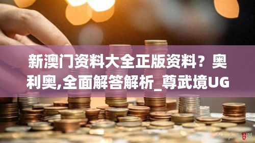 新澳門資料大全正版資料？奧利奧,全面解答解析_尊武境UGB800.66