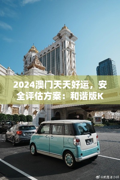 2024澳門天天好運，安全評估方案：和諧版KRZ729.3