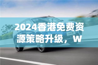 2024香港免費(fèi)資源策略升級(jí)，WEY209.1極致精準(zhǔn)預(yù)測(cè)