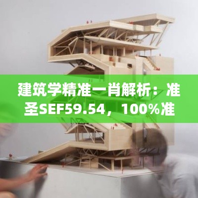建筑學(xué)精準(zhǔn)一肖解析：準(zhǔn)圣SEF59.54，100%準(zhǔn)確揭秘