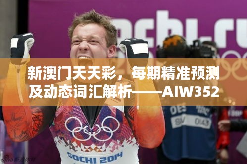 新澳門天天彩，每期精準(zhǔn)預(yù)測及動態(tài)詞匯解析——AIW352.92日常版