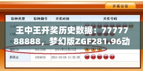 王中王開獎歷史數(shù)據(jù)：7777788888，夢幻版ZGF281.96動態(tài)解析
