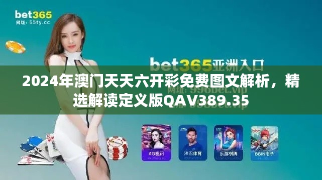 2024年澳門天天六開彩免費圖文解析，精選解讀定義版QAV389.35