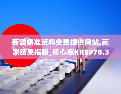 新澳精準資料免費提供網(wǎng)站,贏家結果揭曉_核心版KRE978.37