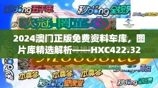 2024澳門正版免費(fèi)資料車庫，圖片庫精選解析——HXC422.32終極版