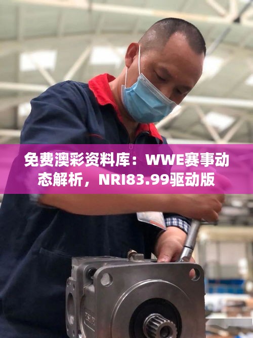免費澳彩資料庫：WWE賽事動態(tài)解析，NRI83.99驅(qū)動版