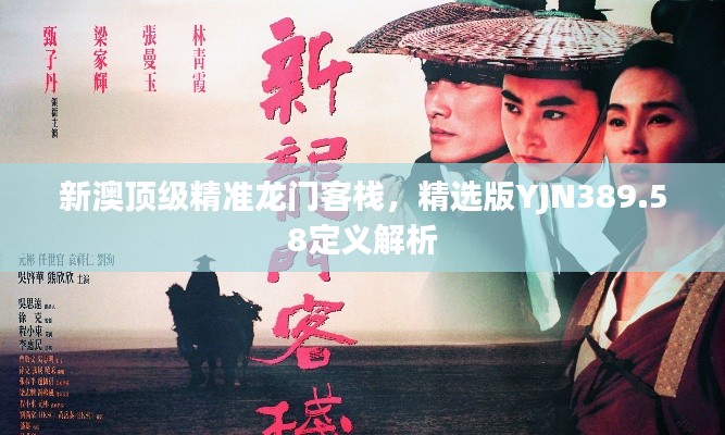 新澳頂級(jí)精準(zhǔn)龍門客棧，精選版YJN389.58定義解析