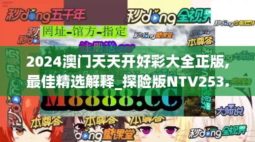 2024澳門(mén)天天開(kāi)好彩大全正版,最佳精選解釋_探險(xiǎn)版NTV253.48