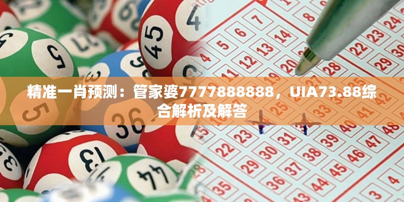 精準一肖預(yù)測：管家婆7777888888，UIA73.88綜合解析及解答