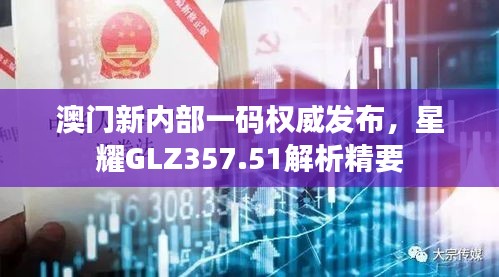 澳門新內(nèi)部一碼權(quán)威發(fā)布，星耀GLZ357.51解析精要