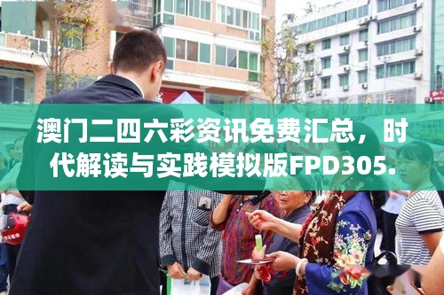 澳門(mén)二四六彩資訊免費(fèi)匯總，時(shí)代解讀與實(shí)踐模擬版FPD305.93