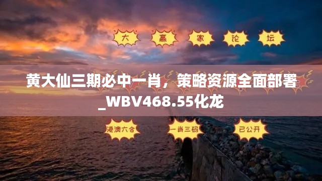 黃大仙三期必中一肖，策略資源全面部署_WBV468.55化龍