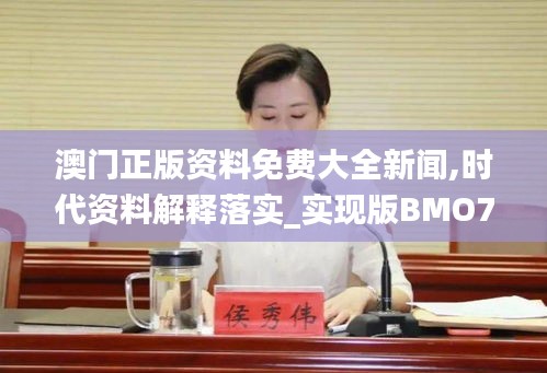 澳門正版資料免費大全新聞,時代資料解釋落實_實現版BMO715.3