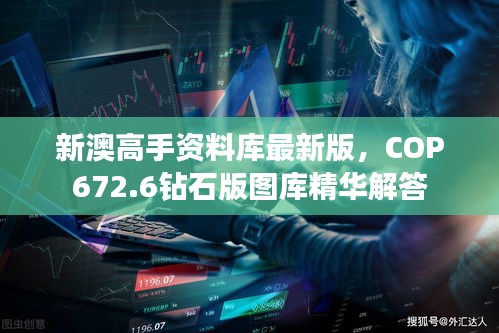 新澳高手資料庫最新版，COP672.6鉆石版圖庫精華解答