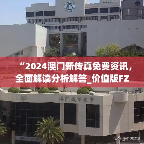 “2024澳門新傳真免費資訊，全面解讀分析解答_價值版FZC67.97”