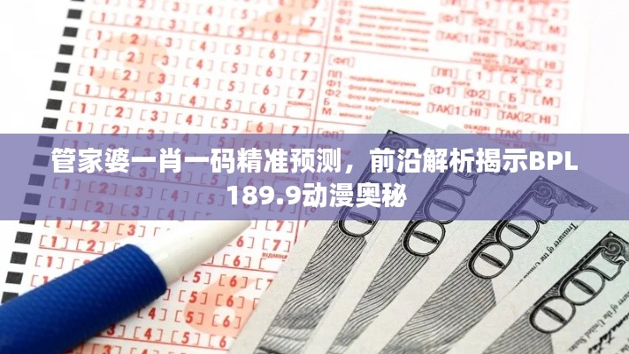 管家婆一肖一碼精準(zhǔn)預(yù)測(cè)，前沿解析揭示BPL189.9動(dòng)漫奧秘