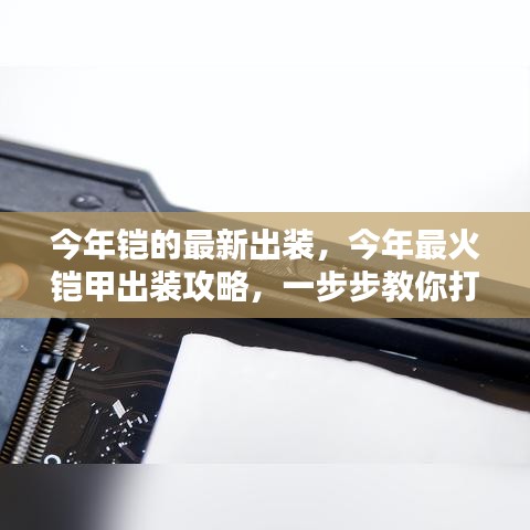 今年最火鎧甲出裝攻略，打造無敵戰(zhàn)力，最新鎧甲出裝詳解