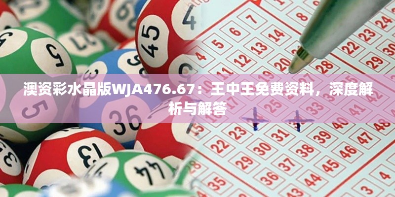 澳資彩水晶版WJA476.67：王中王免費資料，深度解析與解答