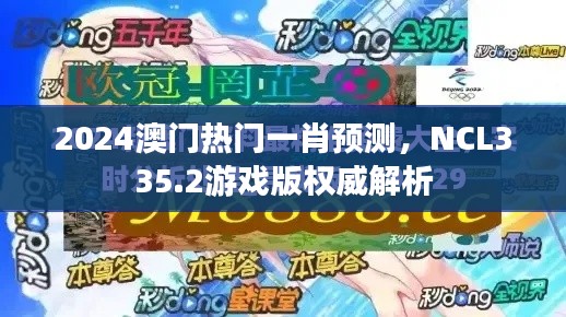 2024澳門熱門一肖預(yù)測，NCL335.2游戲版權(quán)威解析
