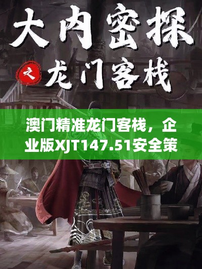 澳門精準(zhǔn)龍門客棧，企業(yè)版XJT147.51安全策略深度解析