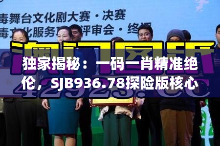 獨(dú)家揭秘：一碼一肖精準(zhǔn)絕倫，SJB936.78探險(xiǎn)版核心解讀