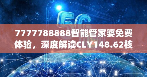 7777788888智能管家婆免費體驗，深度解讀CLY148.62核心揭秘
